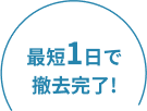 最短1日で撤去完了!